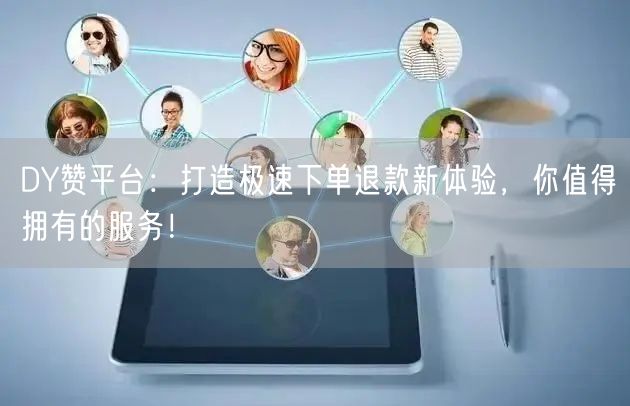 DY赞平台：打造极速下单退款新体验，你值得拥有的服务！