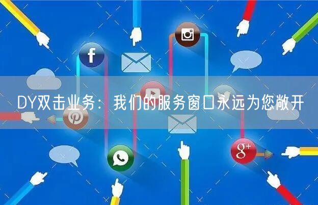 DY双击业务：我们的服务窗口永远为您敞开