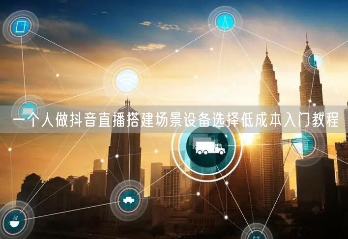 一个人做抖音直播搭建场景设备选择低成本入门教程