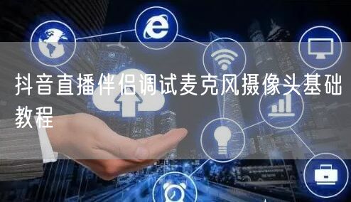 抖音直播伴侣调试麦克风摄像头基础教程
