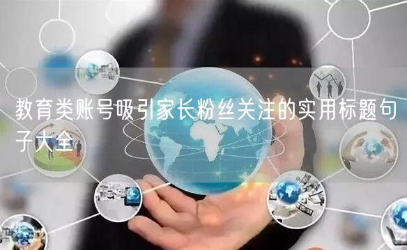 教育类账号吸引家长粉丝关注的实用标题句子大全