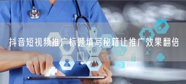 抖音短视频推广标题填写秘籍让推广效果翻倍