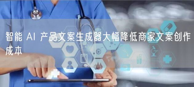 智能 AI 产品文案生成器大幅降低商家文案创作成本
