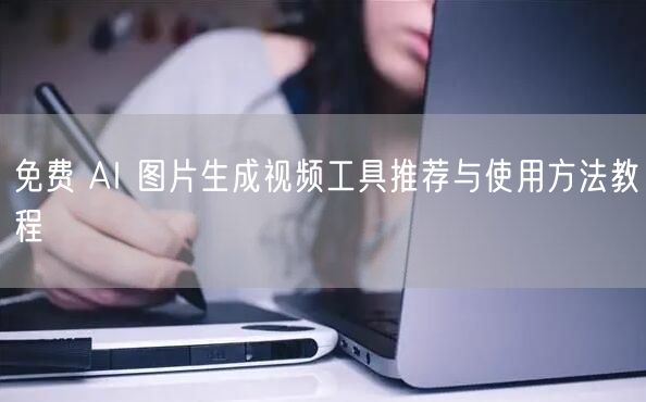 免费 AI 图片生成视频工具推荐与使用方法教程