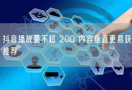 抖音播放量不超 200 内容垂直更易获推荐