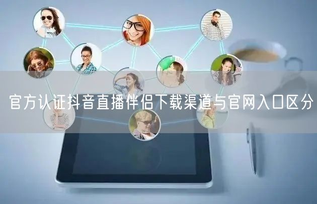 官方认证抖音直播伴侣下载渠道与官网入口区分