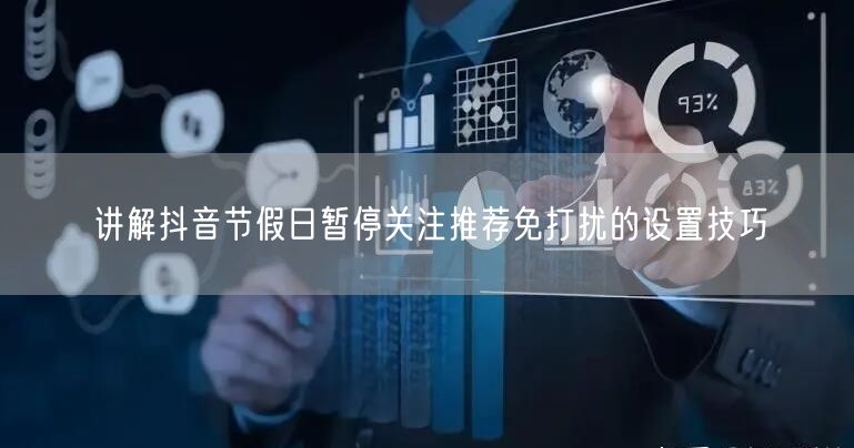 讲解抖音节假日暂停关注推荐免打扰的设置技巧