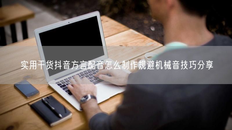 实用干货抖音方言配音怎么制作规避机械音技巧分享