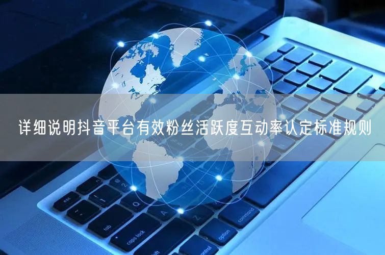 详细说明抖音平台有效粉丝活跃度互动率认定标准规则