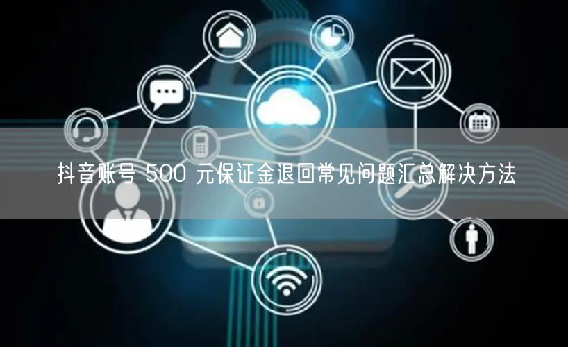 抖音账号 500 元保证金退回常见问题汇总解决方法