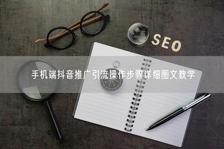 手机端抖音推广引流操作步骤详细图文教学