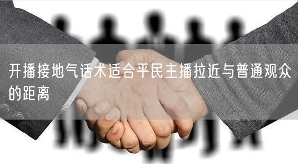 开播接地气话术适合平民主播拉近与普通观众的距离