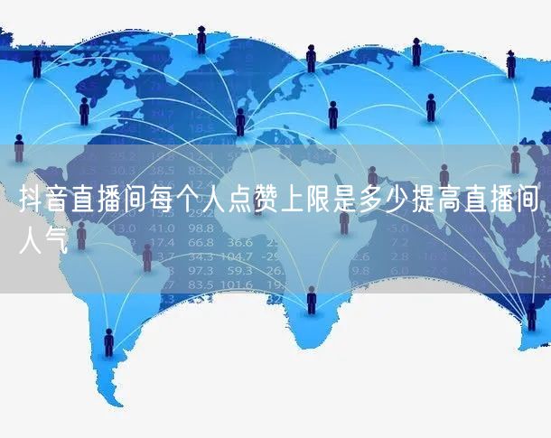 抖音直播间每个人点赞上限是多少提高直播间人气