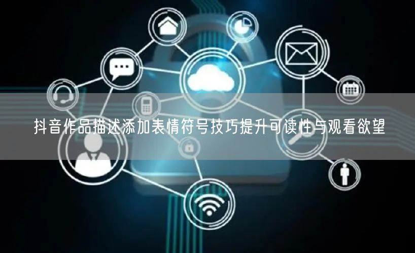 抖音作品描述添加表情符号技巧提升可读性与观看欲望