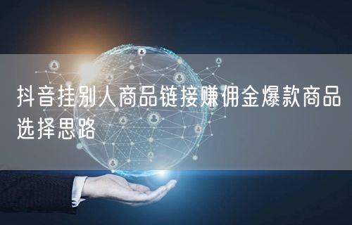 抖音挂别人商品链接赚佣金爆款商品选择思路