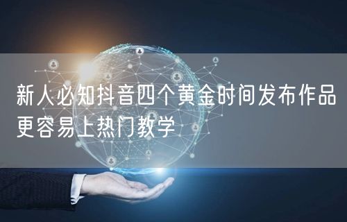 新人必知抖音四个黄金时间发布作品更容易上热门教学