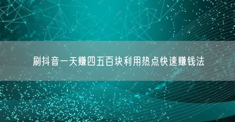 刷抖音一天赚四五百块利用热点快速赚钱法