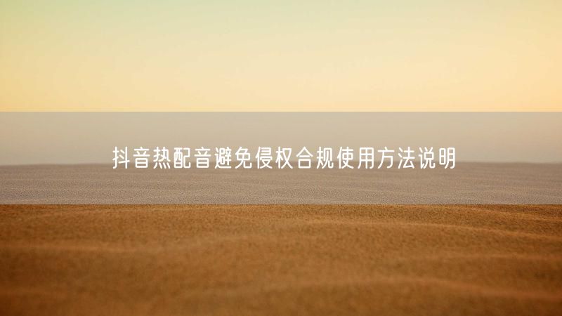 抖音热配音避免侵权合规使用方法说明