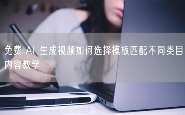 免费 AI 生成视频如何选择模板匹配不同类目内容教学
