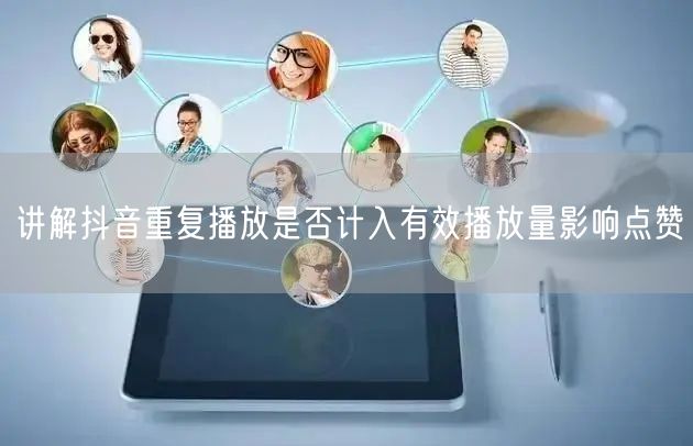 讲解抖音重复播放是否计入有效播放量影响点赞