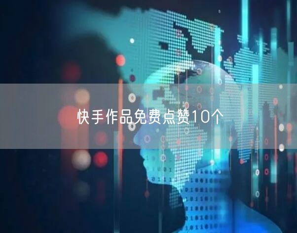 快手作品免费点赞10个