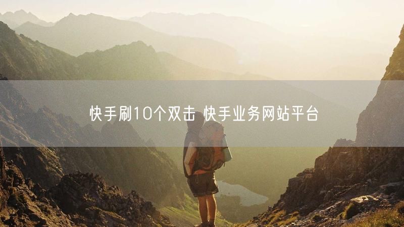 快手刷10个双击 快手业务网站平台