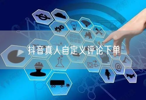 抖音真人自定义评论下单