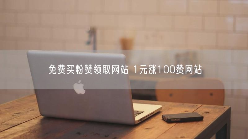 免费买粉赞领取网站 1元涨100赞网站