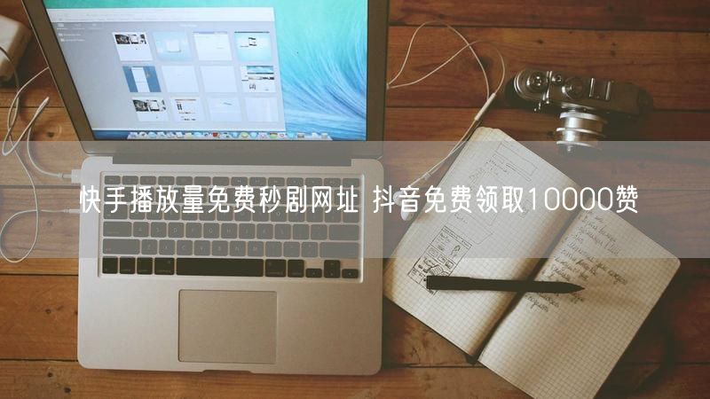 快手播放量免费秒剧网址 抖音免费领取10000赞