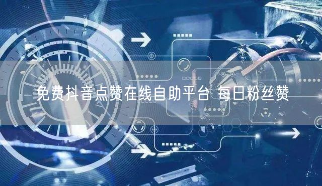 免费抖音点赞在线自助平台 每日粉丝赞