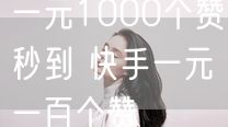 一元1000个赞秒到 快手一元一百个赞