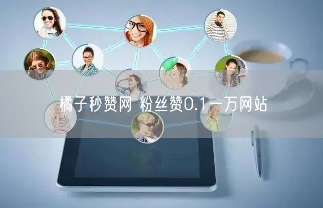 橘子秒赞网 粉丝赞0.1一万网站