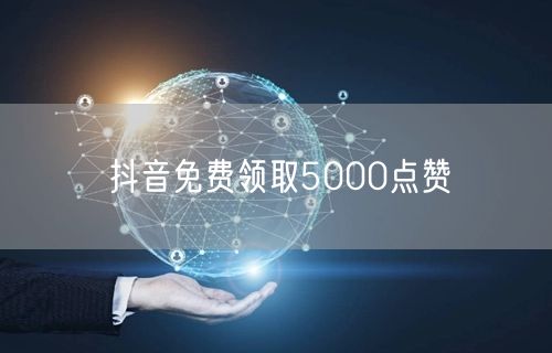 抖音免费领取5000点赞