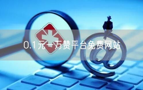 0.1元一万赞平台免费网站