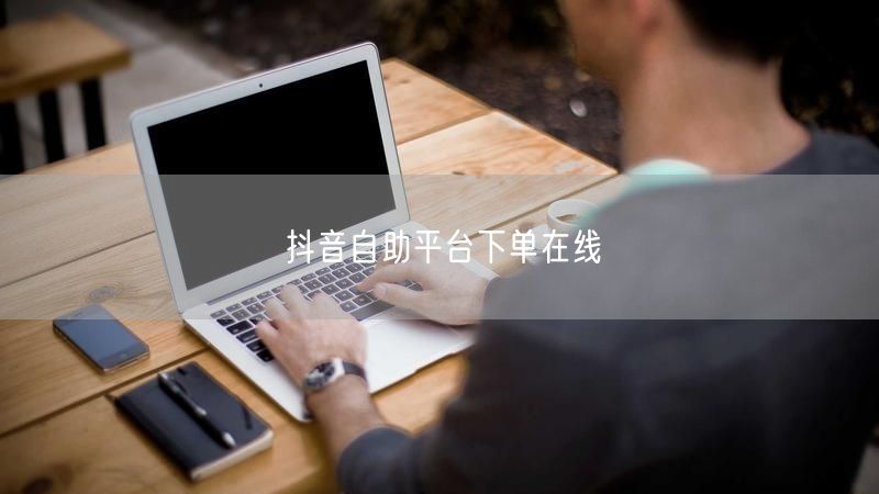 抖音自助平台下单在线