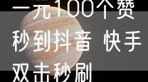 一元100个赞秒到抖音 快手双击秒刷