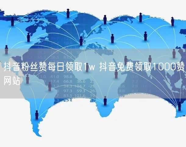 抖音粉丝赞每日领取1w 抖音免费领取1000赞网站