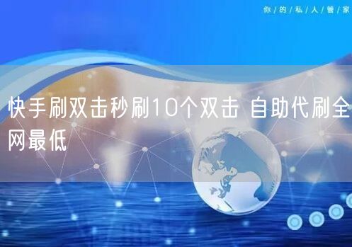 快手刷双击秒刷10个双击 自助代刷全网最低