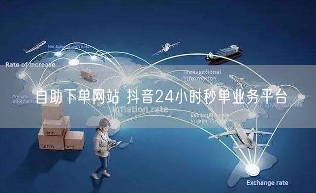 自助下单网站 抖音24小时秒单业务平台
