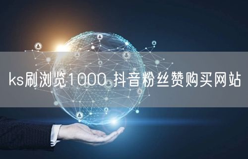 ks刷浏览1000 抖音粉丝赞购买网站