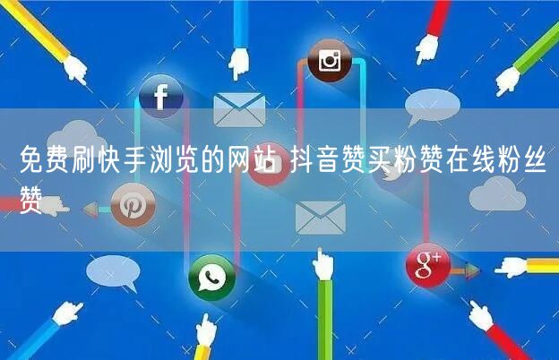免费刷快手浏览的网站 抖音赞买粉赞在线粉丝赞