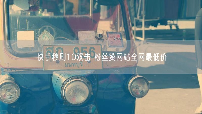 快手秒刷10双击 粉丝赞网站全网最低价