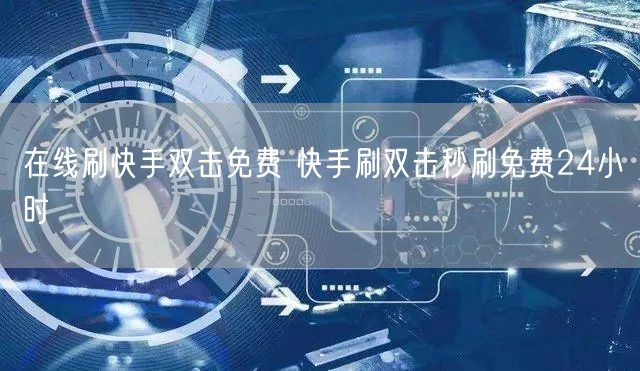 在线刷快手双击免费 快手刷双击秒刷免费24小时