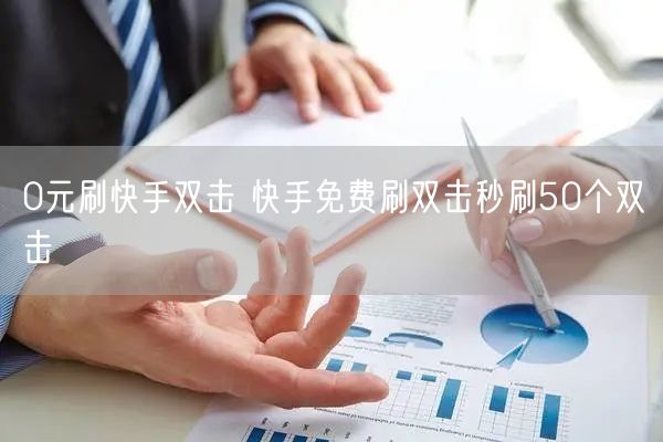 0元刷快手双击 快手免费刷双击秒刷50个双击