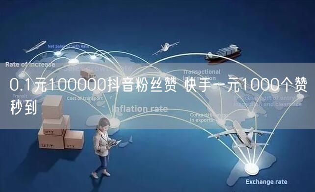 0.1元100000抖音粉丝赞 快手一元1000个赞秒到