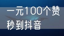 一元100个赞秒到抖音