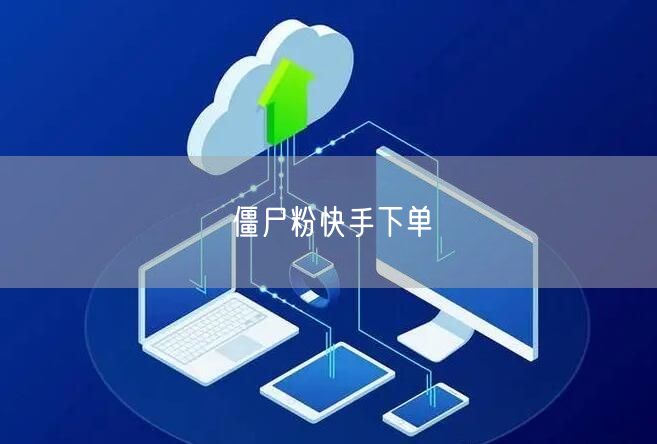 僵尸粉快手下单