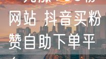 一元涨100粉网站 抖音买粉赞自助下单平台