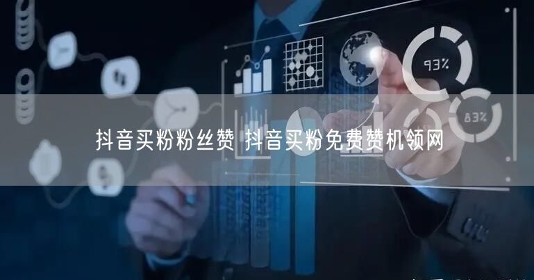抖音买粉粉丝赞 抖音买粉免费赞机领网