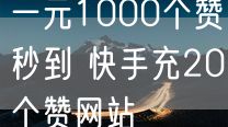 一元1000个赞秒到 快手充20个赞网站